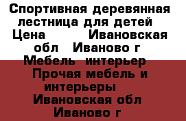 Спортивная деревянная лестница для детей › Цена ­ 500 - Ивановская обл., Иваново г. Мебель, интерьер » Прочая мебель и интерьеры   . Ивановская обл.,Иваново г.